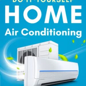Do-It-Yourself Home Air Conditioning: Keep Your Cool, Your Money, and Your Peace of Mind, Repair and Install Your Home Air Conditioning System Including Mini-Split Heat Pumps