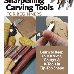 Sharpening Carving Tools for Beginners: Learn to Keep Your Knives, Gouges & V-Tools in Tip-Top Shape (Fox Chapel Publishing) The Ultimate Guide to Honing Techniques for Woodworkers and Woodcarvers