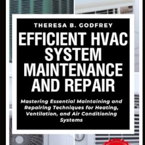 Efficient HVAC System Maintenance and Repair: Mastering Essential Maintaining and Repairing Techniques for Heating, Ventilation, and Air Conditioning Systems (Home Improvement Mastery Series)