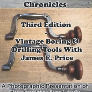 The Hand Tool Chronicles - Third Edition - Vintage Boring & Drilling Tools With James E. Price: A Photographic Presentation of Woodworking Hand Tools